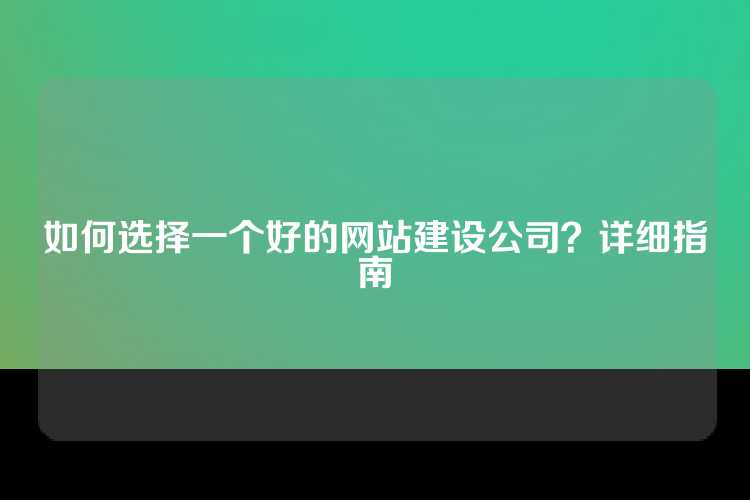 如何选择一个好的网站建设公司？详细指南