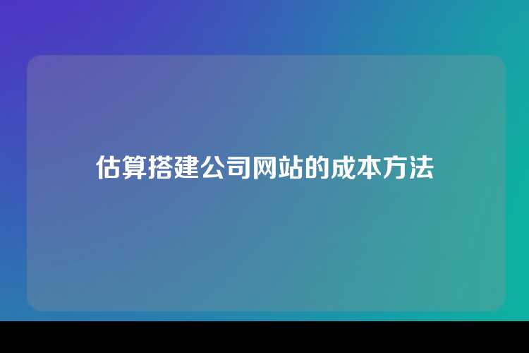 估算搭建公司网站的成本方法