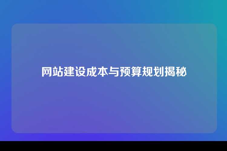 网站建设成本与预算规划揭秘
