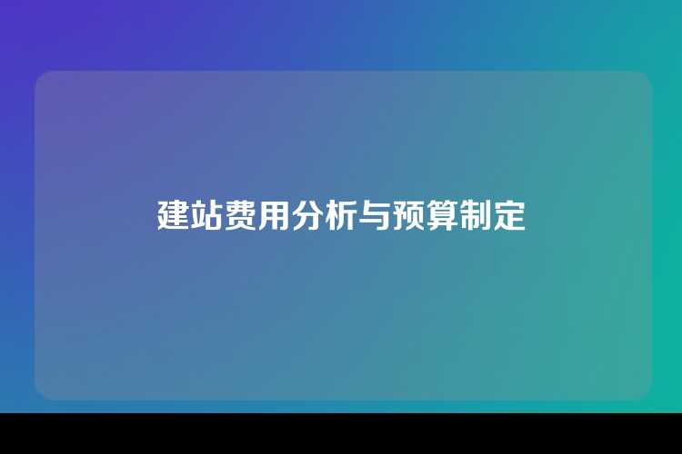 建站费用分析与预算制定