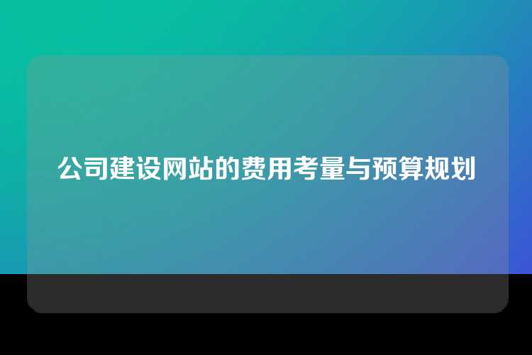 公司建设网站的费用考量与预算规划