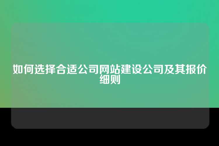 如何选择合适公司网站建设公司及其报价细则