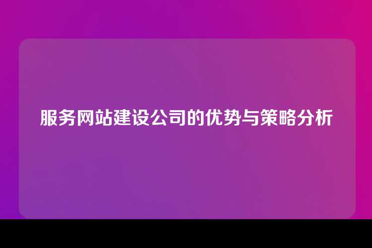 服务网站建设公司的优势与策略分析