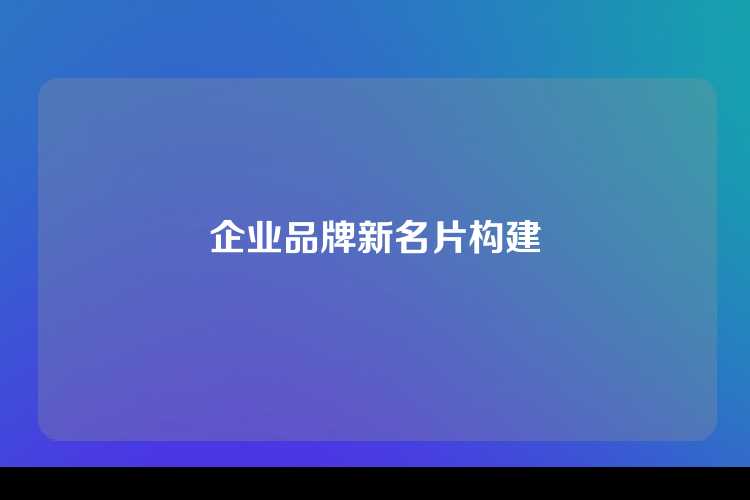 企业品牌新名片构建
