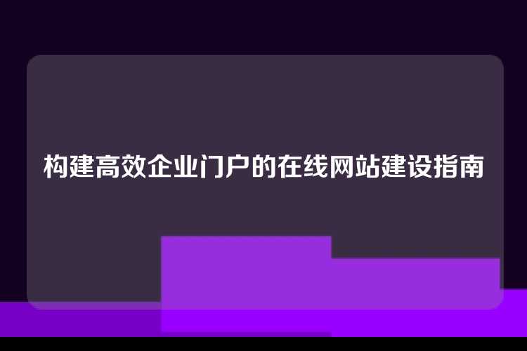 构建高效企业门户的在线网站建设指南