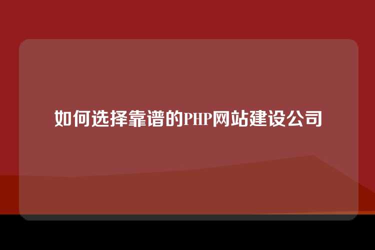 如何选择靠谱的PHP网站建设公司