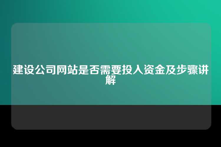建设公司网站是否需要投入资金及步骤讲解