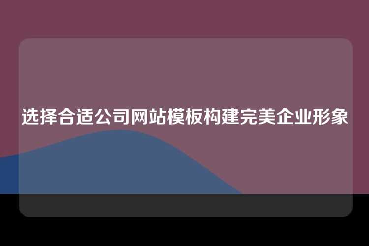 选择合适公司网站模板构建完美企业形象
