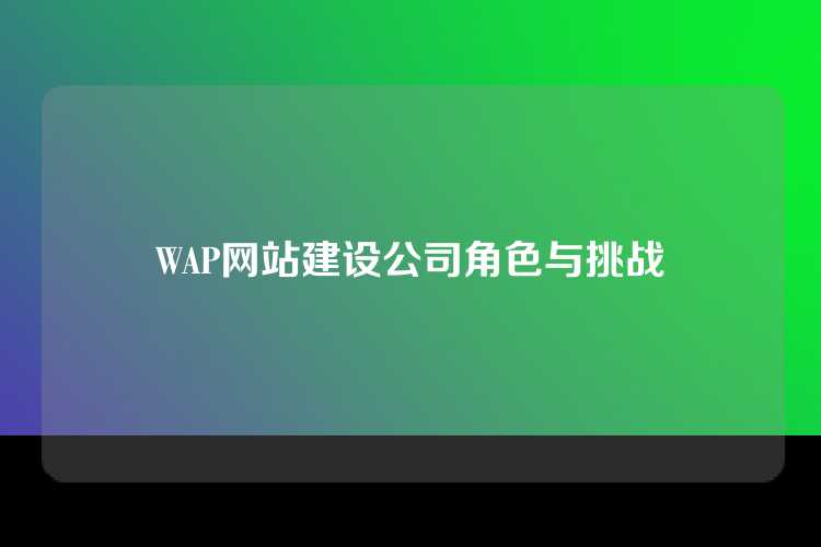 WAP网站建设公司角色与挑战