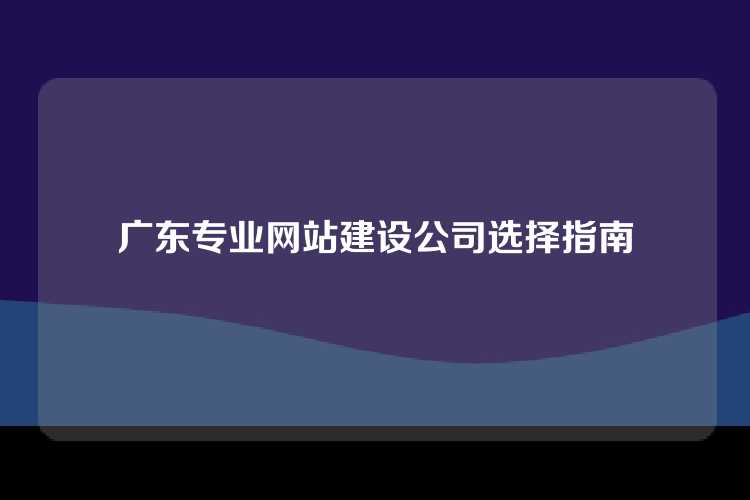 广东专业网站建设公司选择指南