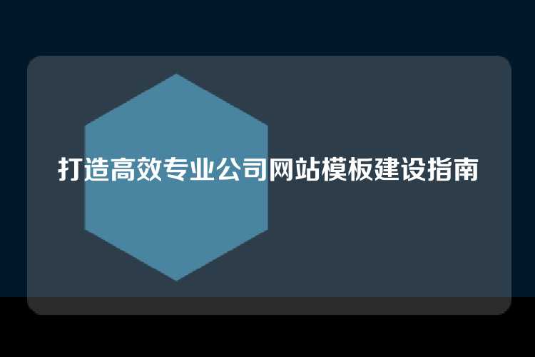 打造高效专业公司网站模板建设指南