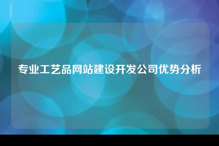 专业工艺品网站建设开发公司优势分析