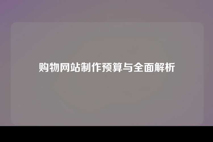 购物网站制作预算与全面解析