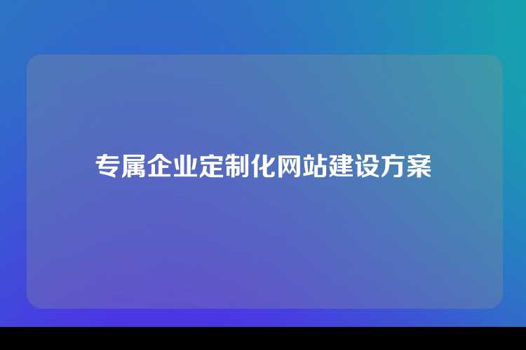 专属企业定制化网站建设方案