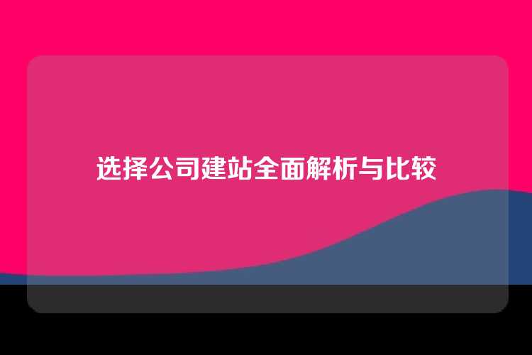选择公司建站全面解析与比较