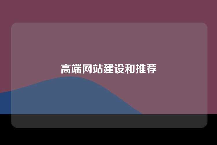 高端网站建设和推荐