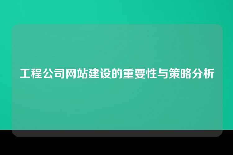 工程公司网站建设的重要性与策略分析