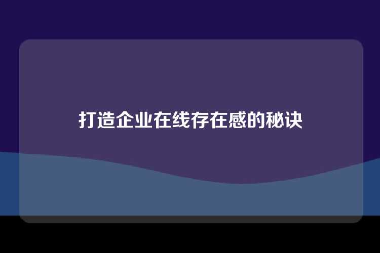 打造企业在线存在感的秘诀