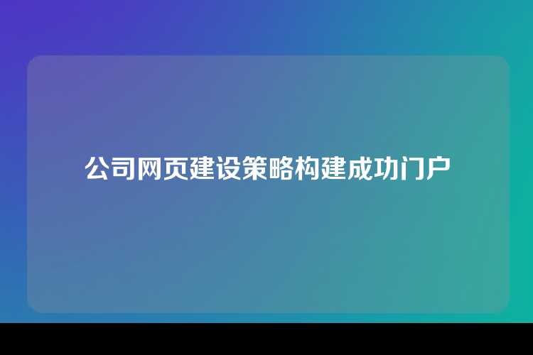 公司网页建设策略构建成功门户