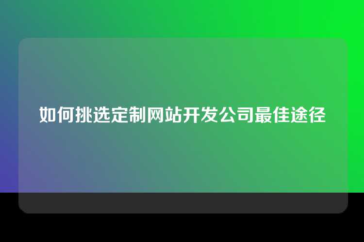 如何挑选定制网站开发公司最佳途径