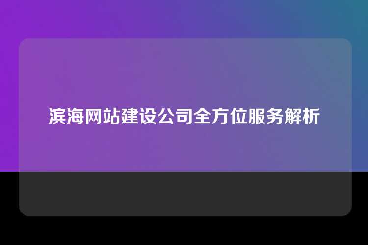 滨海网站建设公司全方位服务解析