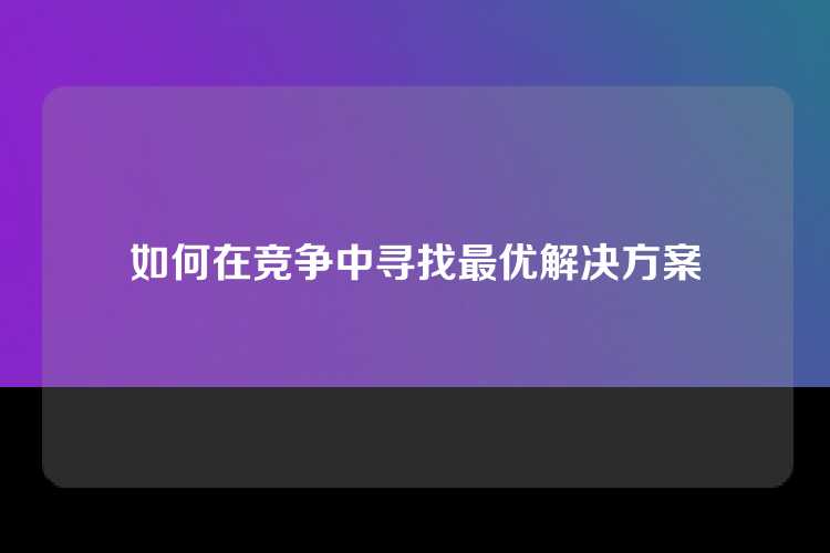 如何在竞争中寻找最优解决方案