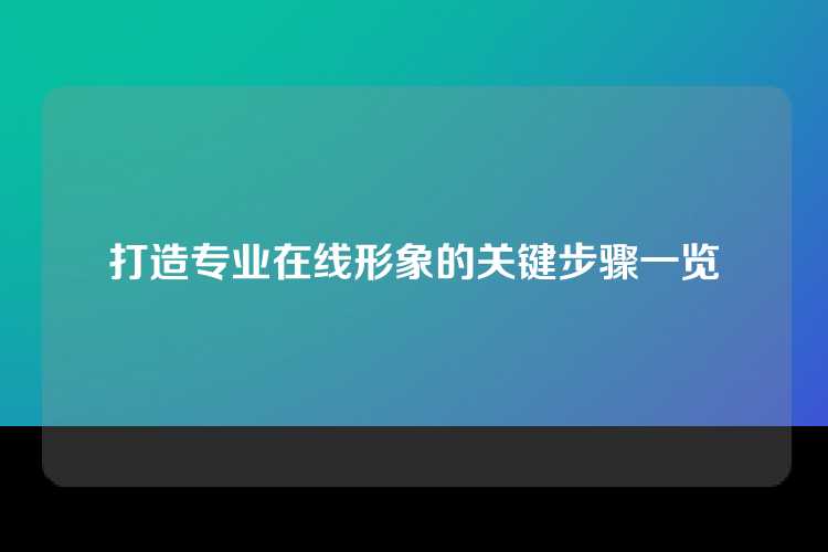 打造专业在线形象的关键步骤一览