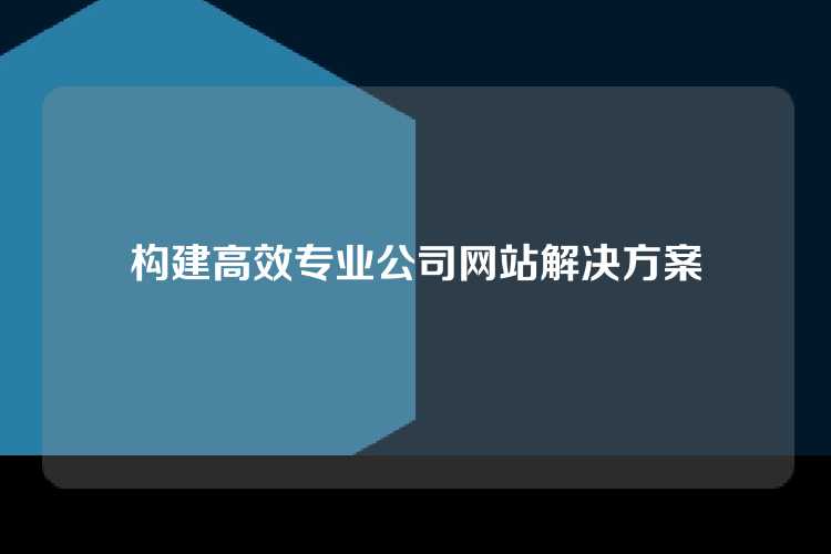 构建高效专业公司网站解决方案