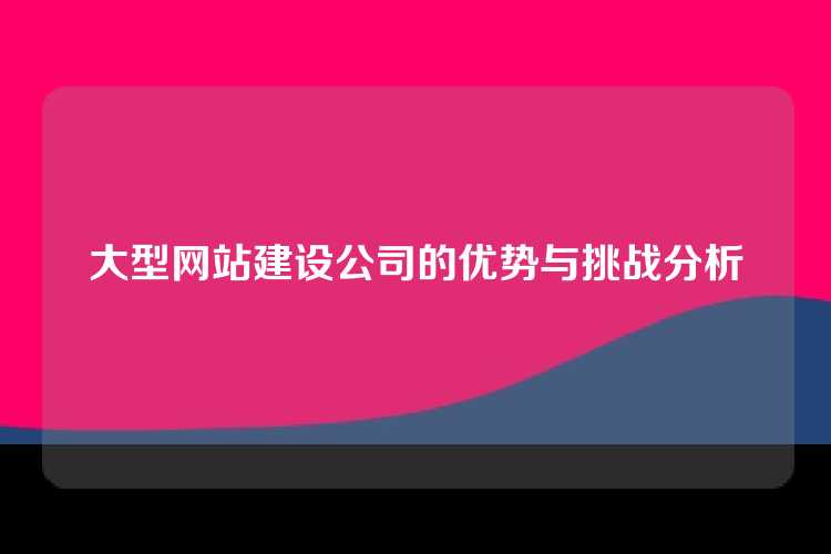 大型网站建设公司的优势与挑战分析