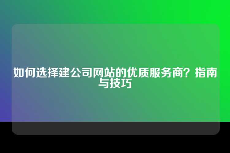 如何选择建公司网站的优质服务商？指南与技巧