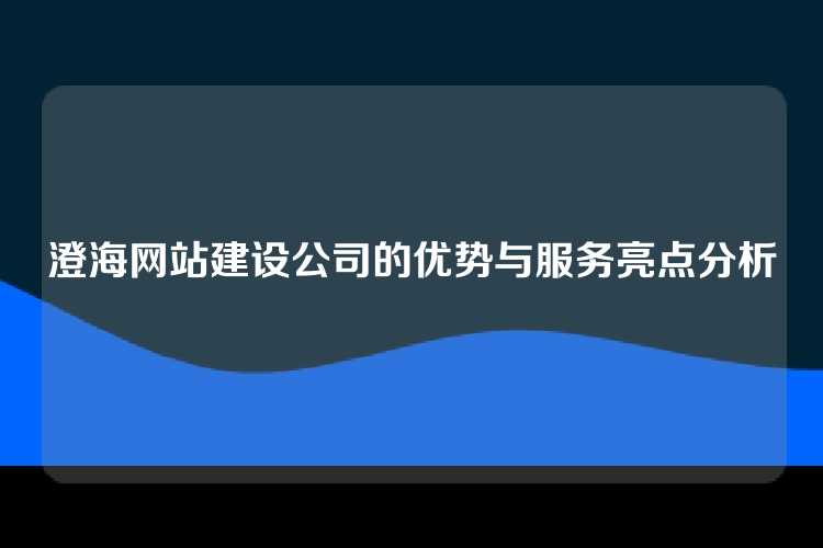 澄海网站建设公司的优势与服务亮点分析