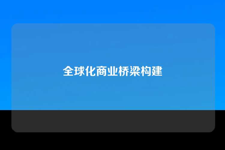 全球化商业桥梁构建