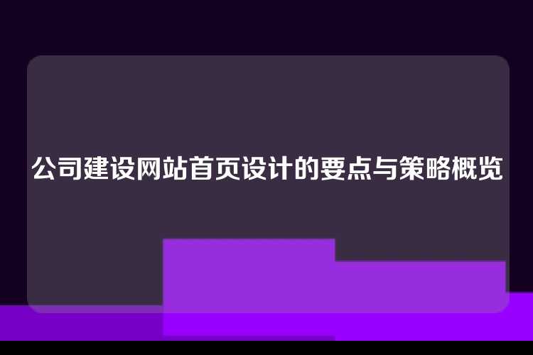 公司建设网站首页设计的要点与策略概览