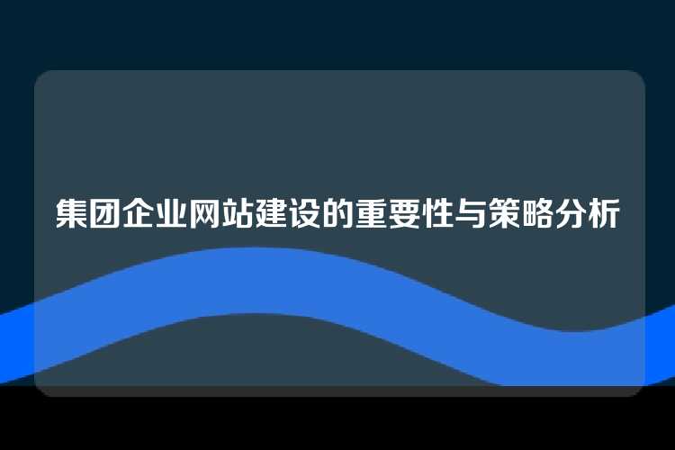 集团企业网站建设的重要性与策略分析