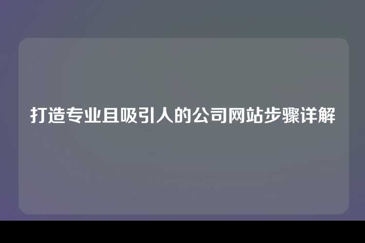 打造专业且吸引人的公司网站步骤详解