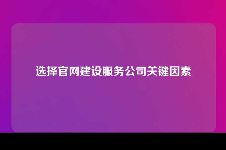 选择官网建设服务公司关键因素