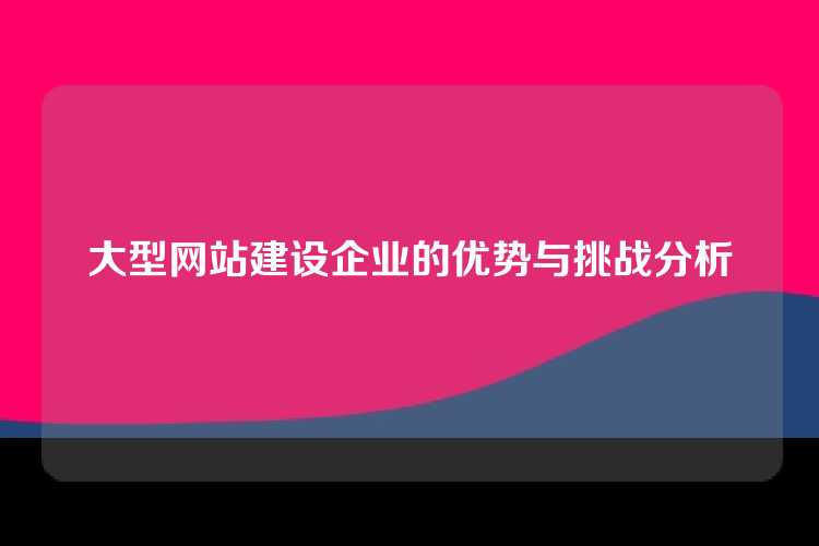 大型网站建设企业的优势与挑战分析
