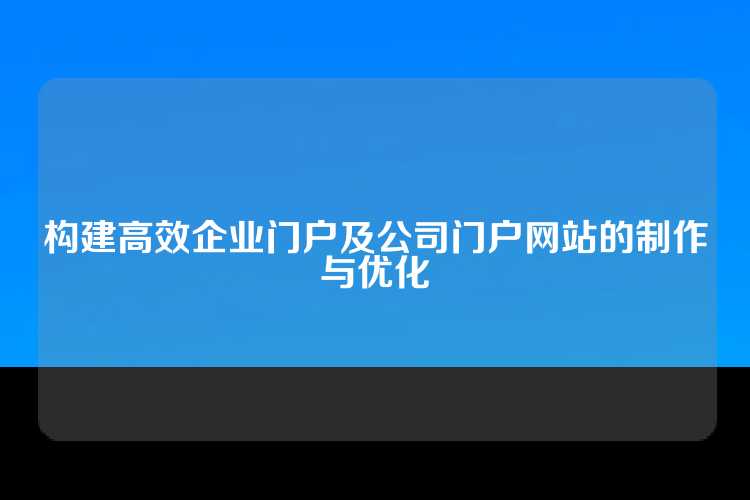 构建高效企业门户及公司门户网站的制作与优化