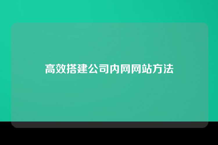 高效搭建公司内网网站方法