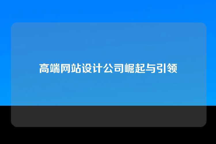 高端网站设计公司崛起与引领