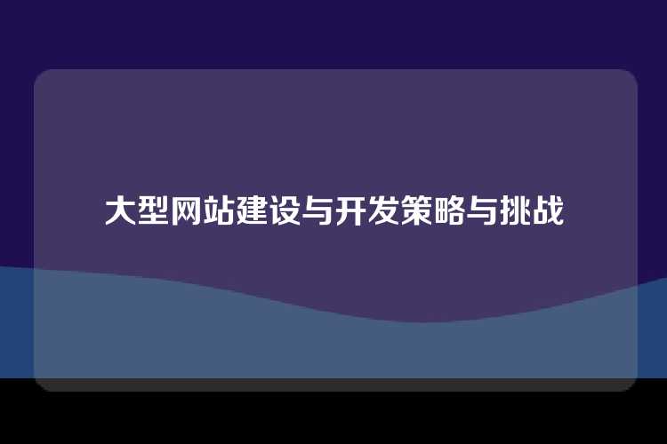 大型网站建设与开发策略与挑战