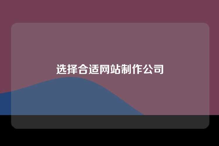 选择合适网站制作公司