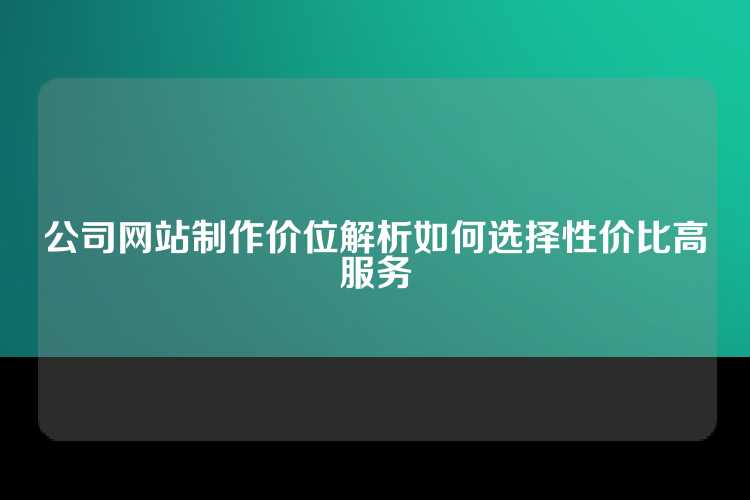 公司网站制作价位解析如何选择性价比高服务