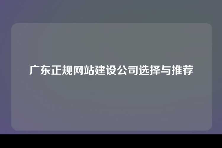 广东正规网站建设公司选择与推荐