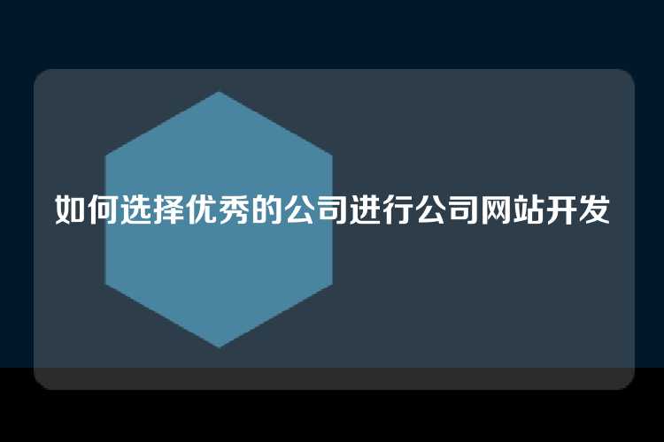 如何选择优秀的公司进行公司网站开发
