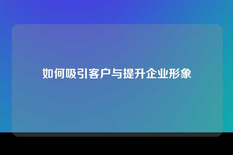 如何吸引客户与提升企业形象
