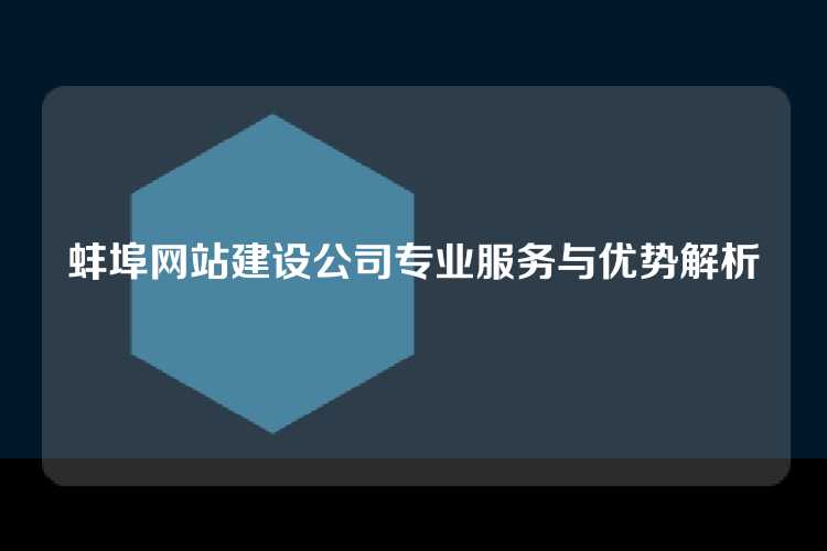 蚌埠网站建设公司专业服务与优势解析