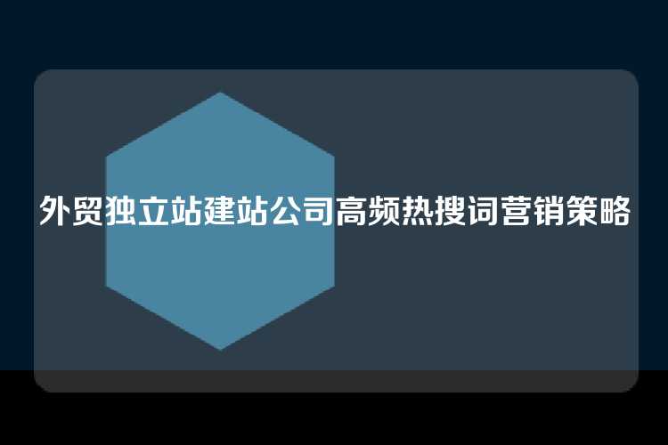 外贸独立站建站公司高频热搜词营销策略
