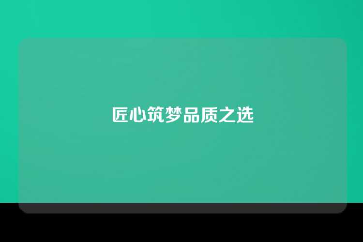 匠心筑梦品质之选