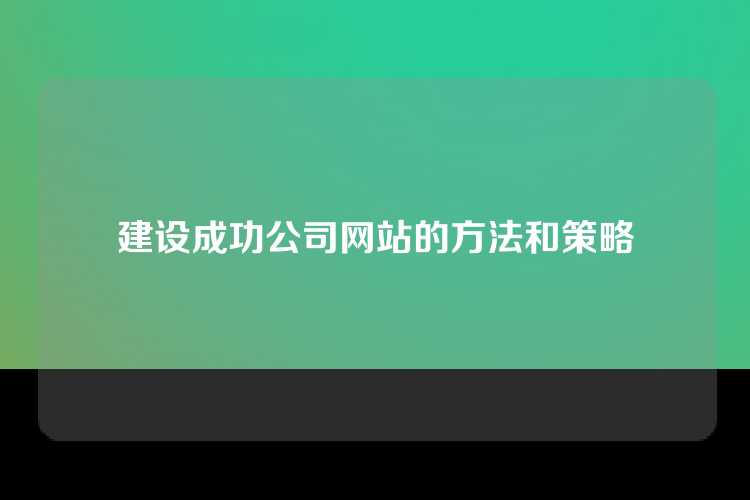 建设成功公司网站需注重用户体验、简洁设计、清晰导航、优化SEO、吸引内容和定期更新，确保网站响应式设计，适应不同设备访问。